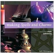 Making Spells and Charms: A Practical Guide to Simple Spellweaving