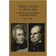 Andrew Jackson vs. Henry Clay Democracy and Development in Antebellum America