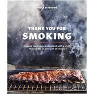 Thank You for Smoking Fun and Fearless Recipes Cooked with a Whiff of Wood Fire on Your Grill or Smoker [A Cookbook]