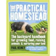 The Practical Homestead The Backyard Handbook for Growing Food, Raising Animals, and Nurturing Your Land