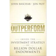 Outperform : Inside the Investment Strategy of Billion Dollar Endowments