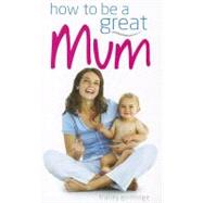 How to Be a Great Mum