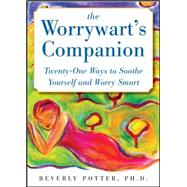 The Worrywart's Companion: Twenty-One Ways to Soothe Yourself and Worry Smart
