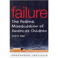 Failure The Federal Miseducation of America's Children