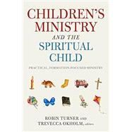 Children's Ministry and the Spiritual Child: Practical, Formation-Focused Ministry