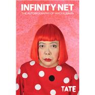 Infinity Net The Autobiography of Yayoi Kusama