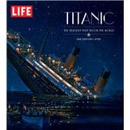 LIFE Titanic The Tragedy that Shook the World: One Century Later