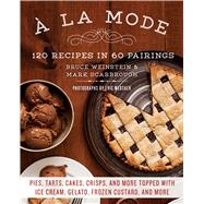 A la Mode 120 Recipes in 60 Pairings: Pies, Tarts, Cakes, Crisps, and More Topped with Ice Cream, Gelato, Frozen Custard, and More
