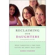 Reclaiming Our Daughters (Previously Published as My Girl) What Parenting a Pre-Teen Taught Me About Real Girls