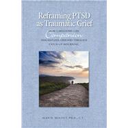 Reframing PTSD as Traumatic Grief How Caregivers Can Companion Traumatized Grievers Through Catch-Up Mourning