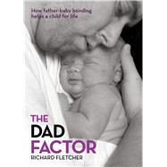 The Dad Factor How Father-Baby Bonding Helps a Child for Life