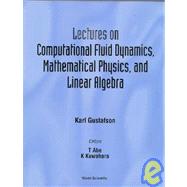 Lectures on Computational Fluid Dynamics, Mathematical Physics, and Linear Algebra