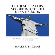 The Jesus Papers, According to the Urantia Book: Edition 1 of 2, Papers 120-151, Pages 1-585