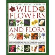 The World Encyclopedia of Wild Flowers & Flora An Expert Reference And Identification Guide To Over 1730 Wild Flowers And Plants From Every Continent; 3800 Beautiful Watercolours, Maps And Photographs