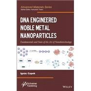 DNA Engineered Noble Metal Nanoparticles Fundamentals and State-of-the-Art of Nanobiotechnology