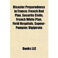 Disaster Preparedness in France : French Red Plan, Sécurité Civile, French White Plan, Field Hospitals, Sapeur-Pompier, Vigipirate