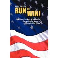 Run to Win!: How You Can Run a Successful Campaign for Local or State Public Office