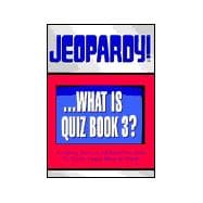 Jeopardy!... What Is Quiz? Bk. 3 : Featuring Answers and Questions from the Greatest Quiz Show in History