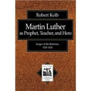 Martin Luther as Prophet, Teacher, and Hero : Images of the Reformer, 1520-1620
