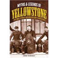 Myths and Legends of Yellowstone The True Stories behind History’s Mysteries