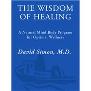 The Wisdom of Healing A Natural Mind Body Program for Optimal Wellness
