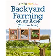 Backyard Farming on an Acre (More or Less) : A Living Free Guide