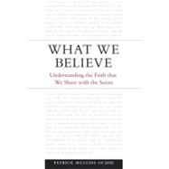 What We Believe : Understanding the Faith That We Share with the Saints