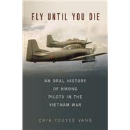 Fly Until You Die An Oral History of Hmong Pilots in the Vietnam War