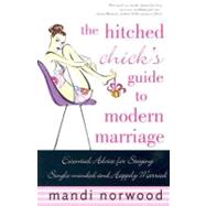 The Hitched Chick's Guide to Modern Marriage Essential Advice for Staying Single-minded and Happily Married