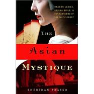 The Asian Mystique: Dragon Ladies, Geisha Girls, & Our Fantasies of the Exotic Orient