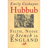 Hubbub; Filth, Noise, and Stench in England, 1600-1770