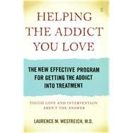 Helping the Addict You Love The New Effective Program for Getting the Addict into Treatment