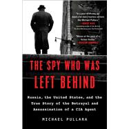 The Spy Who Was Left Behind Russia, the United States, and the True Story of the Betrayal and Assassination of a CIA Agent