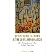 Investment Treaties and the Legal Imagination How Foreign Investors Play By Their Own Rules