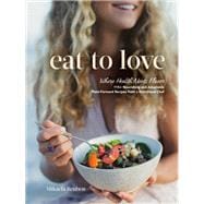 Eat to Love Where Health Meets Flavor: 115+ Nourishing and Adaptable Plant-Forward Recipes from a Nutritional Chef