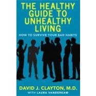 The Healthy Guide to Unhealthy Living How to Survive Your Bad Habits