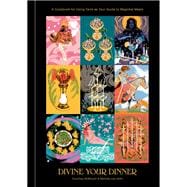 Divine Your Dinner A Cookbook for Using Tarot as Your Guide to Magickal Meals