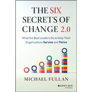 The Six Secrets of Change 2.0 What the Best Leaders Do to Help Their Organizations Survive and Thrive