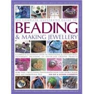 The Complete Illustrated Guide to Beading & Making Jewellery A Practical Visual Handbook Of Traditional And Contemporary Techniques, Including 175 Creative Projects Shown Step By Step