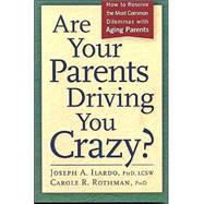 Are Your Parents Driving You Crazy? : How to Resolve the Most Common Dilemmas with Aging Parents