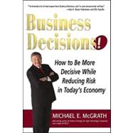 Business Decisions! : How to Be More Decisive While Reducing Risk in Today's Economy
