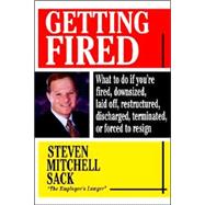 Getting Fired: What to Do If You're Fired, Downsized, Laid Off, Restructured, Discharged, Terminated, or Forced to Resign