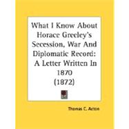 What I Know about Horace Greeley's Secession, War and Diplomatic Record : A Letter Written In 1870 (1872)
