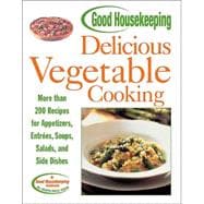 Good Housekeeping Delicious Vegetable Cooking More than 200 Recipes for Appetizers, Entrees, Soups, Salads, and Side Dishes