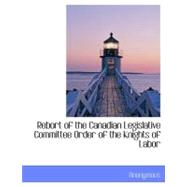 Rebort of the Canadian Legislative Committee Order of the Knights of Labor