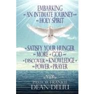Embarking on an Intimate Journey With the Holy Spirit to Satisfy Your Hunger for More of God and to Discover the Knowledge of the Power of Prayer