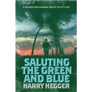 Saluting the Green and Blue A Memoir From Marine Grunt to City Cop