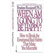 When Am I Going to Be Happy? How to Break the Emotional Bad Habits That Make You Miserable
