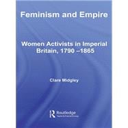 Feminism and Empire : Women Activists in Imperial Britain, 1790-1865