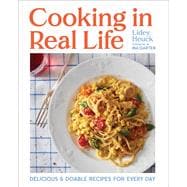 Cooking in Real Life Delicious & Doable Recipes for Every Day (A Cookbook)